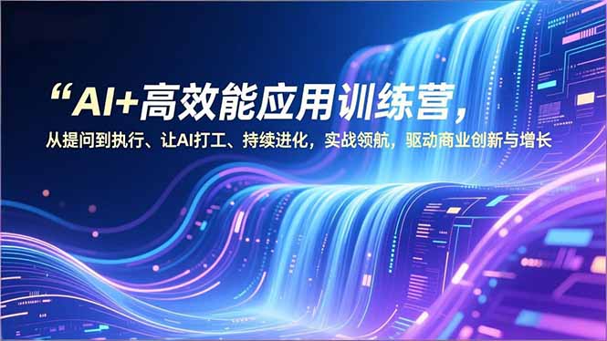 AI+高效能应用训练营，从提问到执行、让AI打工、持续进化，实战领航，驱动商业创新与增长-亿佰盟网