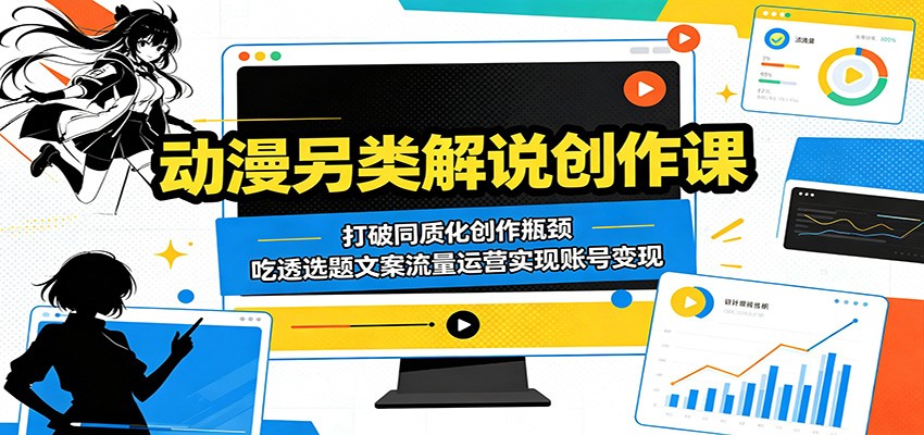 动漫另类解说创作课：打破同质化创作瓶颈，吃透选题文案流量运营实现账号变现-亿起创业网-副业兼职月入过万-自媒体、引流推广、网赚项目、短视频、技术教程等创业项目资源