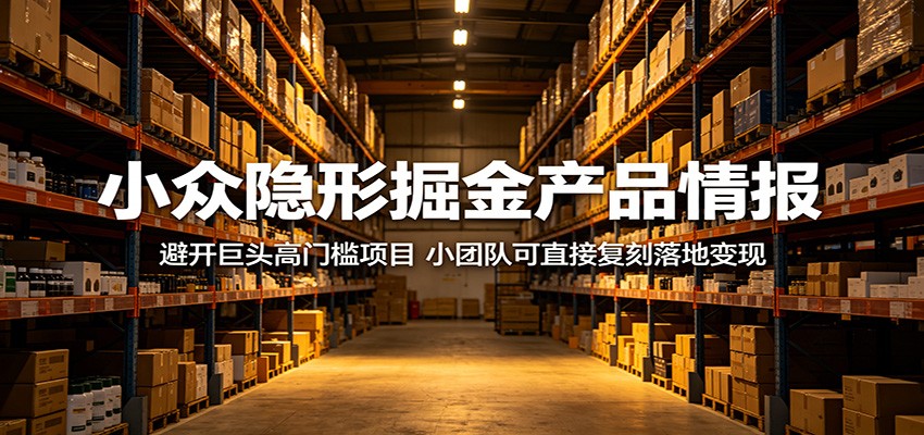 小众隐形掘金产品情报：避开巨头高门槛项目，小团队可直接复刻落地变现-亿起创业网-副业兼职月入过万-自媒体、引流推广、网赚项目、短视频、技术教程等创业项目资源