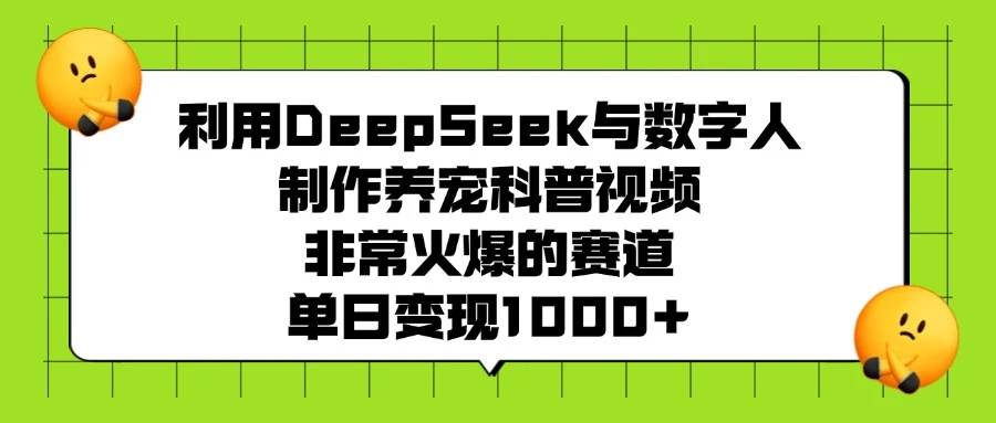利用 DeepSeek 与数字人制作养宠科普视频，非常火爆的赛道，单日变现 1000+-亿佰盟网