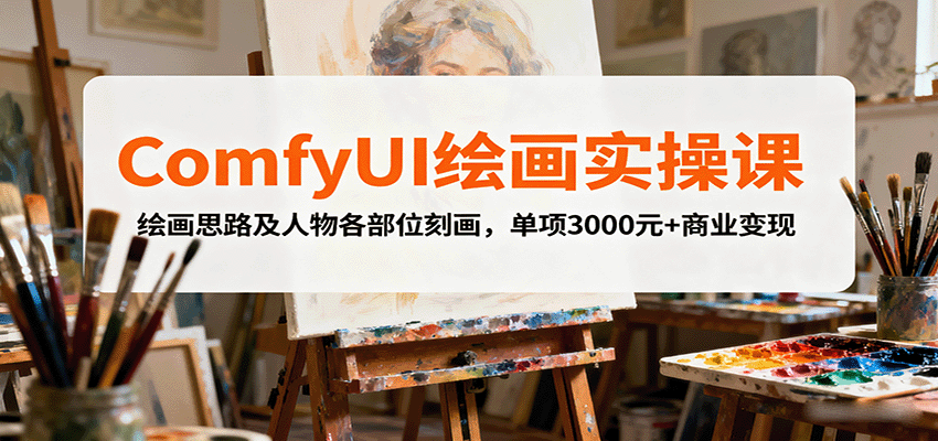 ComfyUI绘画实操课,绘画思路及人物各部位刻画,单项3000元+商业变现-亿佰盟网