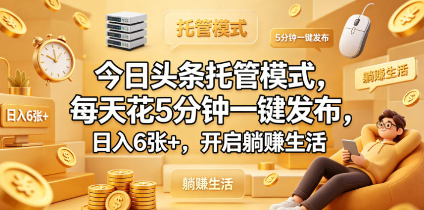 今日头条托管模式，每天花5分钟一键发布，日入6张+，开启躺賺生活【揭秘】-亿起创业网-副业兼职月入过万-自媒体、引流推广、网赚项目、短视频、技术教程等创业项目资源