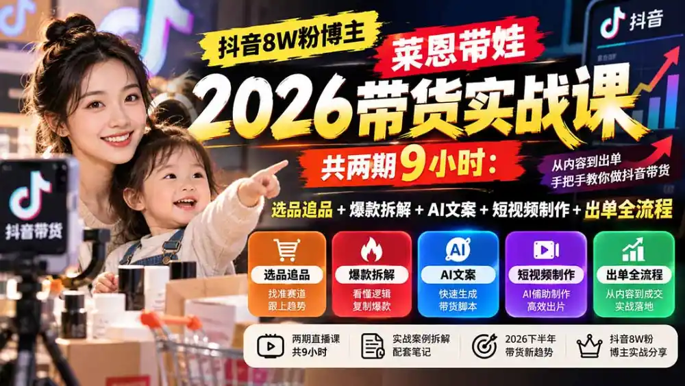 【无水印】抖音8W粉博主莱恩带娃2026带货实战课-共两期9小时:选品追品+爆款拆解+AI文案+短视频制作+出单全流程 【无水印】抖音8W粉博主莱恩带娃2026带货实战课-共两期9小时:选品追品+爆款拆解+AI文案+短视频制作+出单全流程