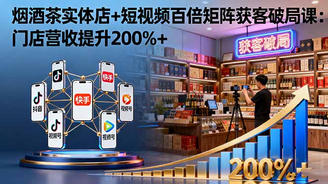 烟酒茶实体店+短视频百倍矩阵获客破局课：门店营收提升200%+-亿佰盟网