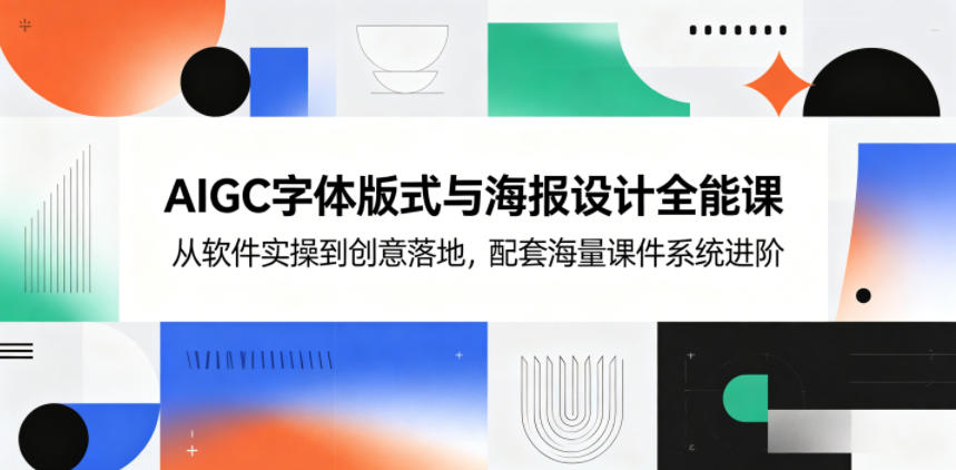 AIGC字体版式与海报设计全能课，从软件实操到创意落地，配套海量课件系统进阶-亿起创业网-副业兼职月入过万-自媒体、引流推广、网赚项目、短视频、技术教程等创业项目资源