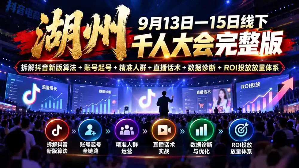 湖州 9月13日—15日线下 千人大会完整版：拆解抖音新版算法+账号起号+精准人群+直播话术+数据诊断+ROI投放放量体系-亿起创业网-副业兼职月入过万-自媒体、引流推广、网赚项目、短视频、技术教程等创业项目资源