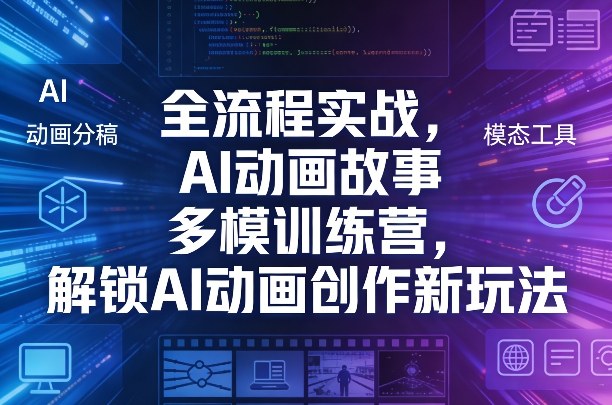 全流程实战，AI动画故事多模训练营，解锁AI动画创作新玩法-亿佰盟网