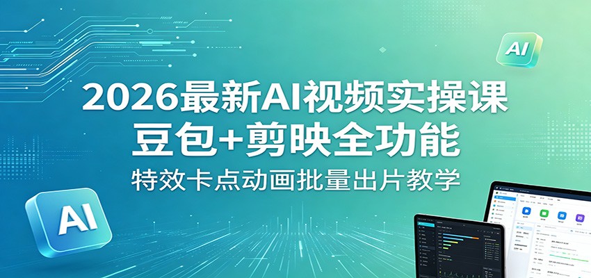 2026最新AI视频实操课：豆包+剪映全功能，特效卡点动画批量出片教学-亿起创业网-副业兼职月入过万-自媒体、引流推广、网赚项目、短视频、技术教程等创业项目资源