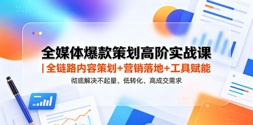 全媒体爆款策划高阶实战课｜全链路内容策划+营销落地+工具赋能，彻底解决不起量、低转化、低成交难题-亿起创业网-副业兼职月入过万-自媒体、引流推广、网赚项目、短视频、技术教程等创业项目资源