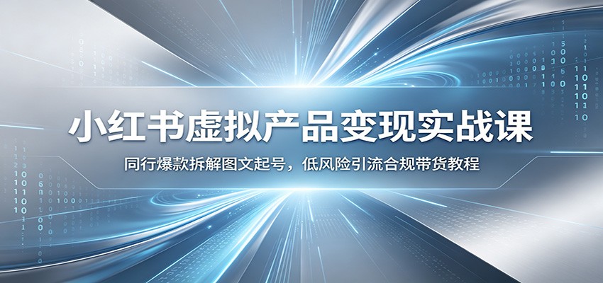 小红书虚拟产品变现实战课：同行爆款拆解图文起号，低风险引流合规带货教程-亿起创业网-副业兼职月入过万-自媒体、引流推广、网赚项目、短视频、技术教程等创业项目资源