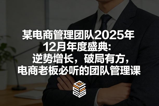 某电商管理团队2025年12月年度盛典：逆势增长，破局有方，电商老板必听的团队管理课-亿佰盟网