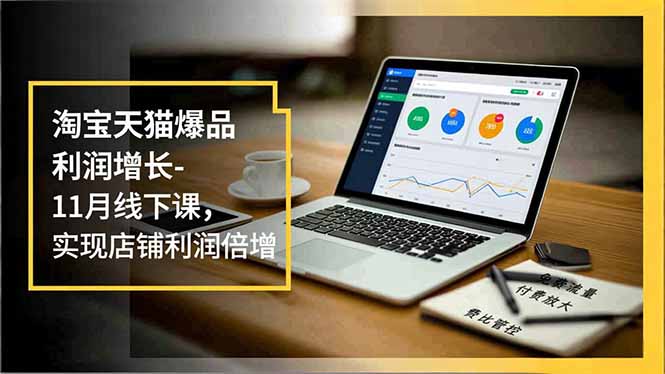 淘宝天猫爆品利润增长-11月线下课，免费流量、付费放大、费比管控，实现店铺利润倍增-亿佰盟网
