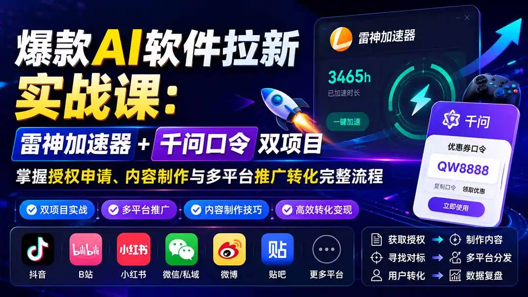 爆款AI软件拉新实战课：雷神加速器+千问口令双项目，掌握授权申请、内容制作与多平台推广转化完整流程-亿起创业网-副业兼职月入过万-自媒体、引流推广、网赚项目、短视频、技术教程等创业项目资源