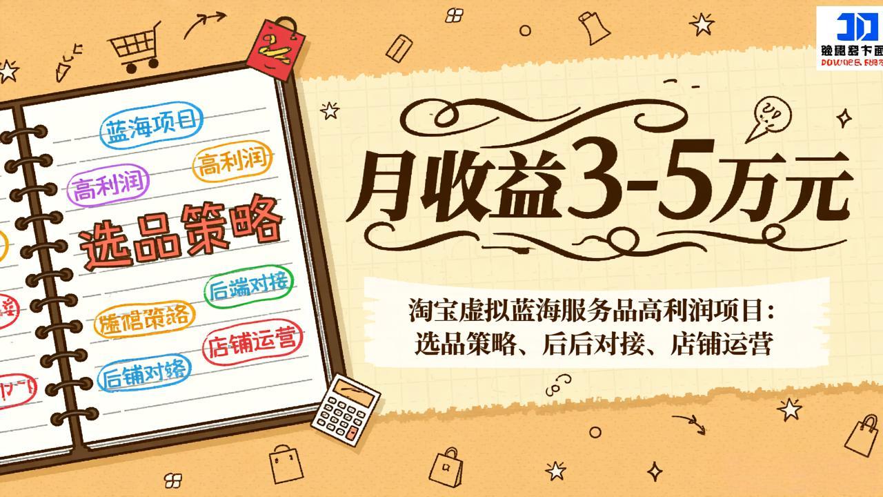 淘宝虚拟蓝海服务品高利润项目：选品策略、后端对接、店铺运营，月收益可达3-5万元-亿佰盟网