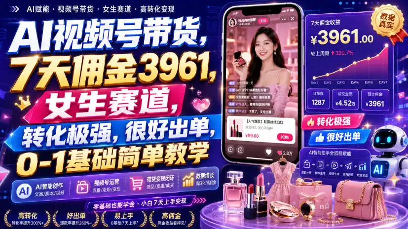 AI视频号带货，7天佣金3961，女生赛道，转化极强，很好出单，0-1基础简单教学-亿起创业网-副业兼职月入过万-自媒体、引流推广、网赚项目、短视频、技术教程等创业项目资源