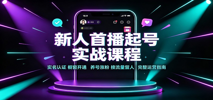 新人首播起号实战课程：实名认证橱窗开通，养号涨粉，接流量留人完整运营指南-亿起创业网-副业兼职月入过万-自媒体、引流推广、网赚项目、短视频、技术教程等创业项目资源