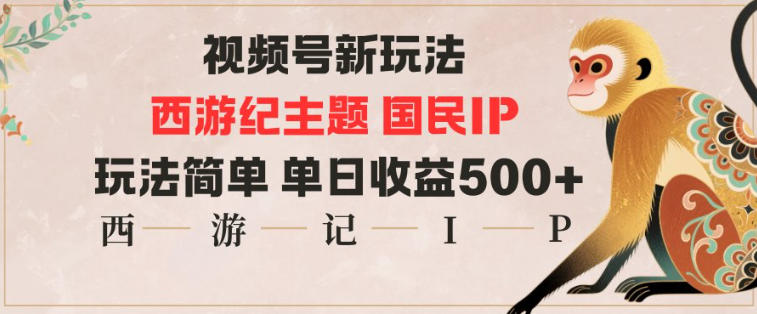 视频号分成新玩法，西游记主题国民IP，玩法简单，单日收益多张-亿佰盟网