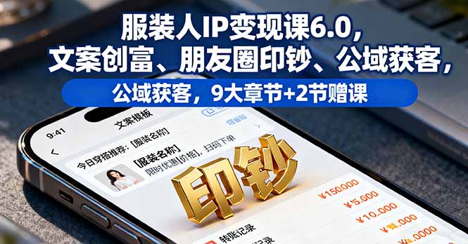 服装人IP变现课6.0,文案创富、朋友圈印钞、公域获客,9大章节+2节赠课-亿佰盟网