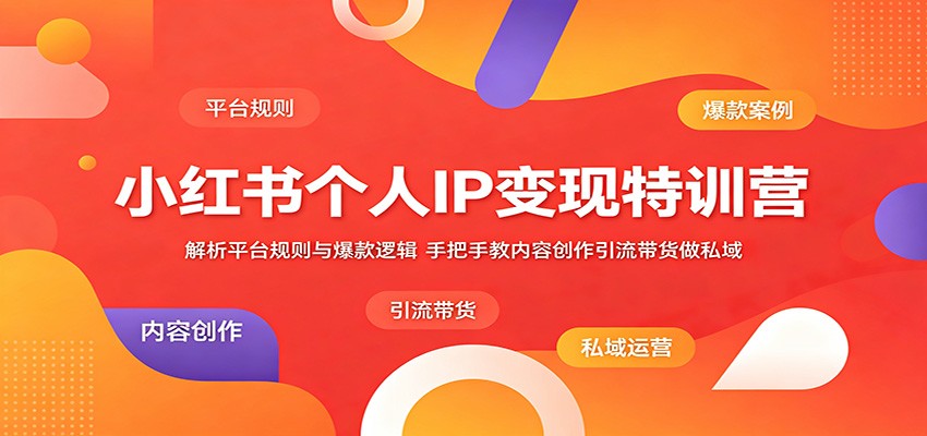 小红书个人IP变现特训营：解析平台规则与爆款逻辑，手把手教内容创作引流带货做私域-亿起创业网-副业兼职月入过万-自媒体、引流推广、网赚项目、短视频、技术教程等创业项目资源
