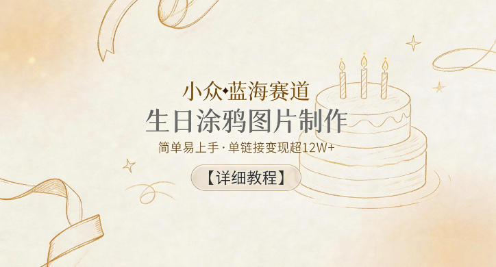 小众蓝海赛道，生日涂鸦图片制作，简单易上手，单链接变现超12W+【详细教程】-亿起创业网-副业兼职月入过万-自媒体、引流推广、网赚项目、短视频、技术教程等创业项目资源