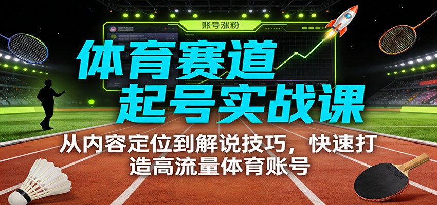 体育赛道起号实战课：从内容定位到解说技巧，快速打造高流量体育账号-亿佰盟网