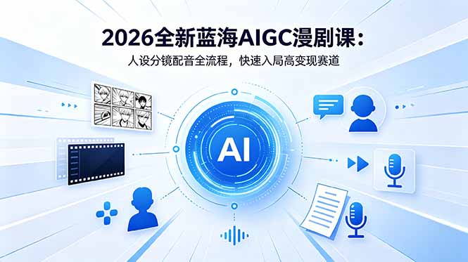 2026全新蓝海AIGC漫剧课：人设分镜配音全流程，快速入局高变现赛道-亿起创业网-副业兼职月入过万-自媒体、引流推广、网赚项目、短视频、技术教程等创业项目资源