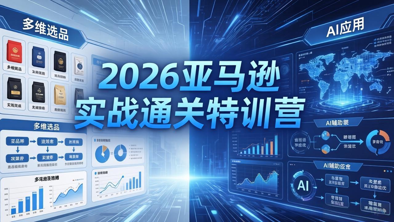 2026亚马逊实战通关特训营-26年4月30更新，多维选品+渐进式打法+AI应用，从0到1打造盈利店铺-亿起创业网-副业兼职月入过万-自媒体、引流推广、网赚项目、短视频、技术教程等创业项目资源
