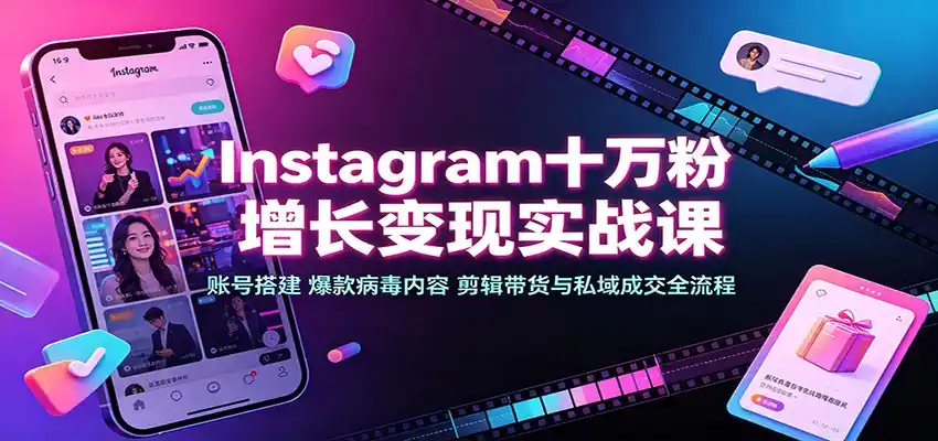 Instagram十万粉增长变现实战课：账号搭建、爆款病毒内容、剪辑带货与私域成交全流程-亿起创业网-副业兼职月入过万-自媒体、引流推广、网赚项目、短视频、技术教程等创业项目资源