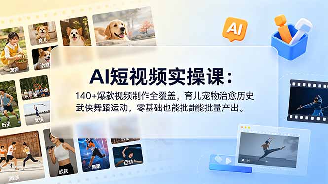 AI短视频实操课：140+爆款视频制作全覆盖，育儿宠物治愈历史武侠舞蹈运动，零基础也能批量产出-亿起创业网-副业兼职月入过万-自媒体、引流推广、网赚项目、短视频、技术教程等创业项目资源