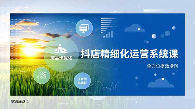 抖店精细化运营系统课，商品卡优化、达人建联、千川投放，全方位提效增润-亿佰盟网