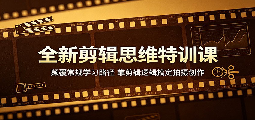 全新剪辑思维特训课：颠覆常规学习路径，靠剪辑逻辑搞定拍摄创作-亿起创业网-副业兼职月入过万-自媒体、引流推广、网赚项目、短视频、技术教程等创业项目资源