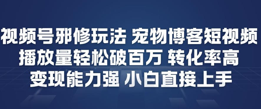 视频号邪修玩法宠物博客短视频，播放量轻松破百万，转化率高，变现能力强，小白直接上手-亿佰盟网