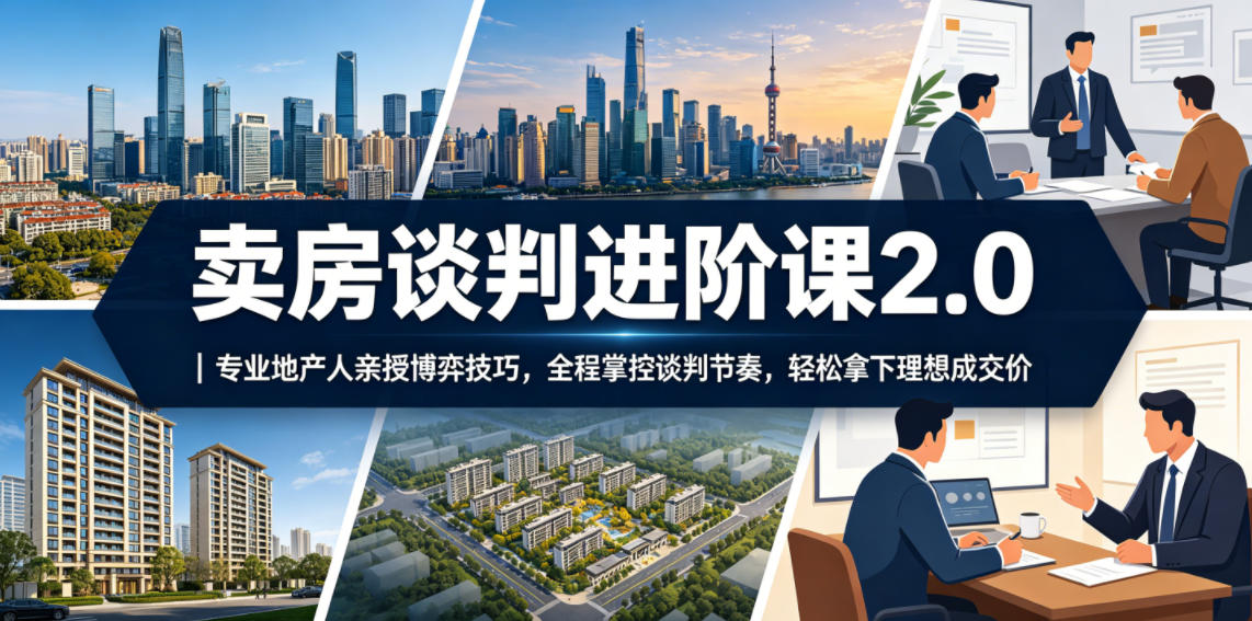 卖房谈判进阶课2.0｜专业地产人亲授博弈技巧，全程掌控谈判节奏，轻松拿下理想成交价-亿起创业网-副业兼职月入过万-自媒体、引流推广、网赚项目、短视频、技术教程等创业项目资源