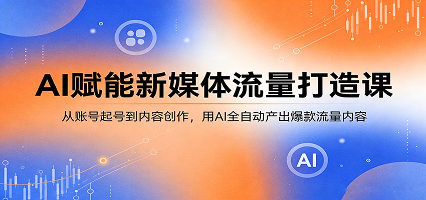 AI赋能新媒体流量打造课:从账号起号到内容创作,用AI全自动产出爆款流量内容-亿起创业网-副业兼职月入过万-自媒体、引流推广、网赚项目、短视频、技术教程等创业项目资源