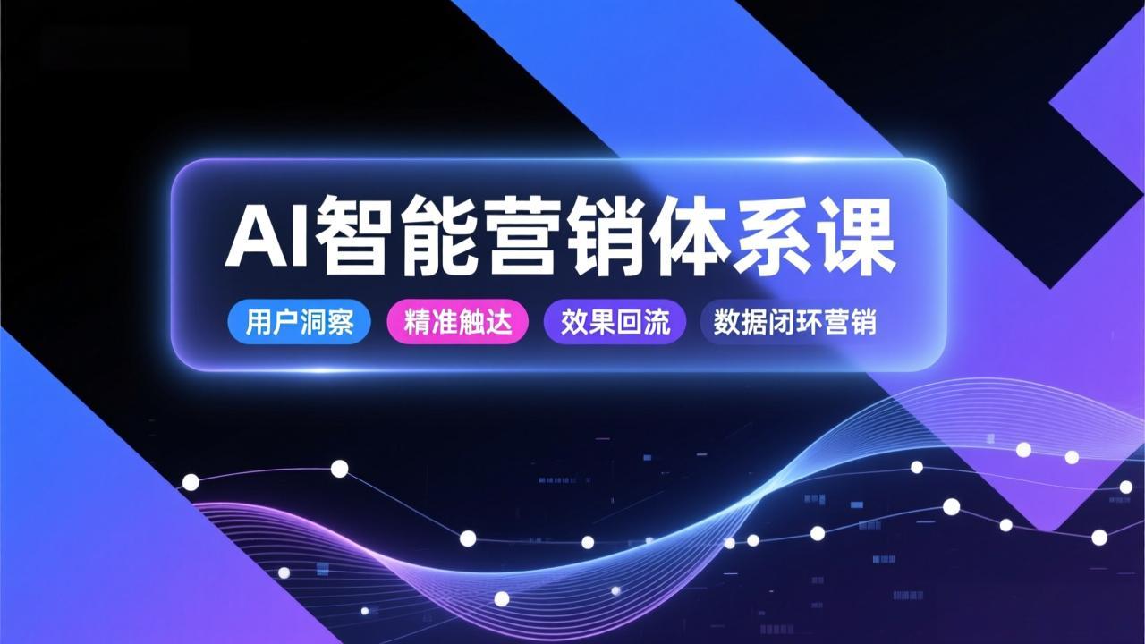 AI智能营销体系课，从用户洞察、精准触达到效果回流的数据闭环营销，提升整体营销效率与转化率-亿佰盟网