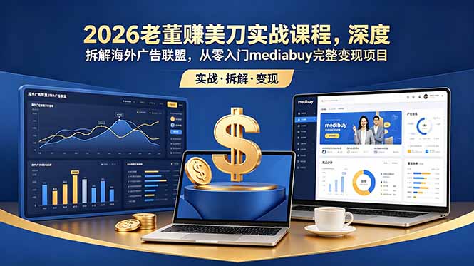 2026老董赚美刀实战课程，深度拆解海外广告联盟，从零入门mediabuy完整变现项目-亿起创业网-副业兼职月入过万-自媒体、引流推广、网赚项目、短视频、技术教程等创业项目资源