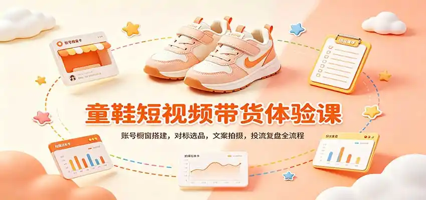 零基础童鞋短视频带货课：账号橱窗搭建，对标选品，文案拍摄，投流复盘全流程-亿起创业网-副业兼职月入过万-自媒体、引流推广、网赚项目、短视频、技术教程等创业项目资源