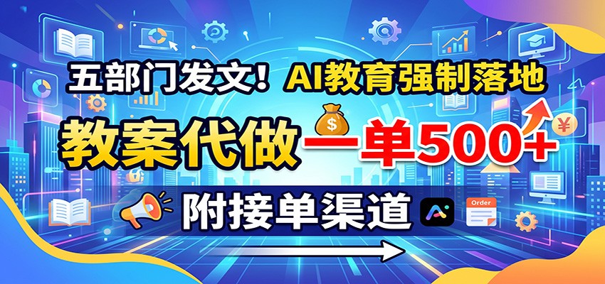 五部门发文！AI教育强制落地，教案代做一单500+，附接单渠道-亿起创业网-副业兼职月入过万-自媒体、引流推广、网赚项目、短视频、技术教程等创业项目资源