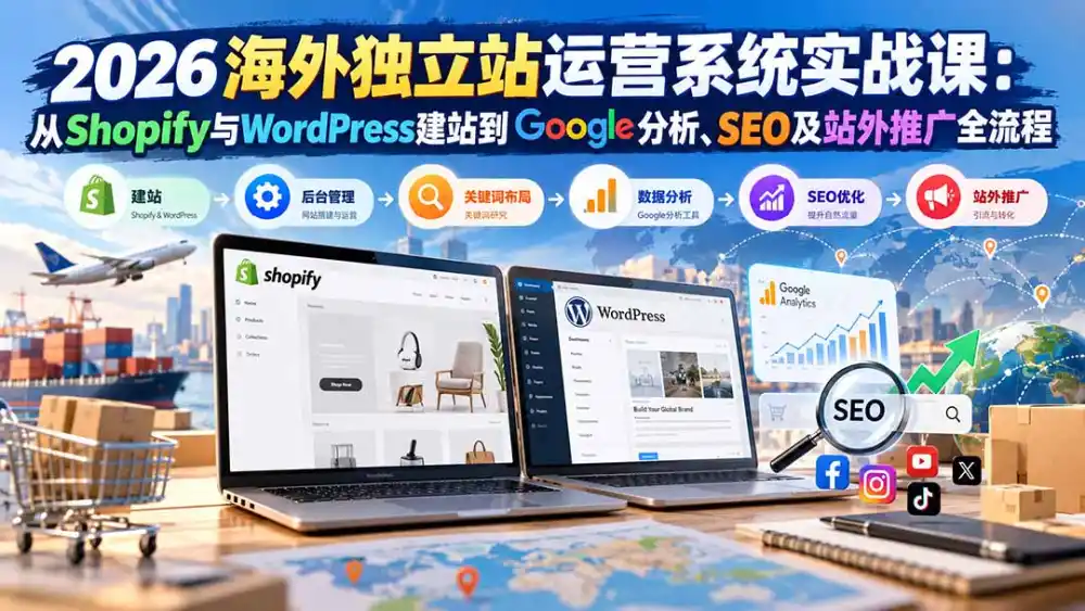2026海外独立站运营系统实战课：从Shopify与WordPress建站到Google分析、SEO及站外推广全流程-亿起创业网-副业兼职月入过万-自媒体、引流推广、网赚项目、短视频、技术教程等创业项目资源