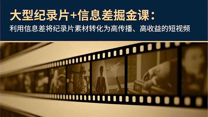 大型纪录片+信息差掘金课：利用信息差将纪录片素材转化为高传播、高收益的短视频-亿佰盟网
