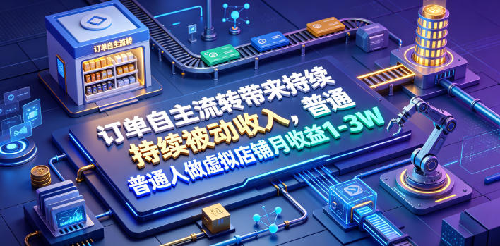 订单自主流转带来持续被动收入，普通人做虚拟店铺月收益1-3W【揭秘】-亿起创业网-副业兼职月入过万-自媒体、引流推广、网赚项目、短视频、技术教程等创业项目资源
