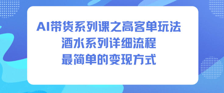 AI带货系列课之高客单玩法，酒水系列，详细流程，最简单的变现方式-亿佰盟网