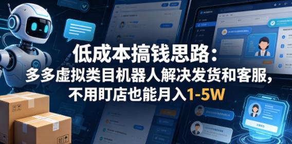 低成本搞钱思路：多多虚拟类目机器人解决发货和客服，不用盯店也能月入1-5W【揭秘】-亿起创业网-副业兼职月入过万-自媒体、引流推广、网赚项目、短视频、技术教程等创业项目资源
