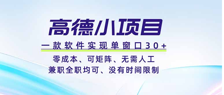 高德小项目，一款软件实现单窗口+、零成本、可矩阵、零人工、兼职全职均可、没有时间限制-亿起创业网-副业兼职月入过万-自媒体、引流推广、网赚项目、短视频、技术教程等创业项目资源
