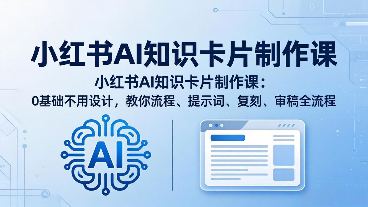 小红书AI知识卡片制作课：0基础不用设计，教你流程、提示词、复刻、审稿全流程-亿起创业网-副业兼职月入过万-自媒体、引流推广、网赚项目、短视频、技术教程等创业项目资源