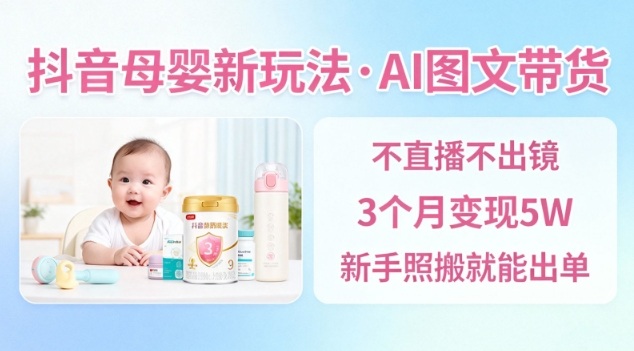抖音母婴赛道新玩法，AI图文带货，不用直播，3个月变现5W，新手照搬就能出单-亿佰盟网