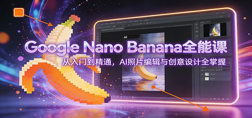 Google Nano Banana全能课：从入门到精通，AI照片编辑与创意设计全掌握-亿佰盟网