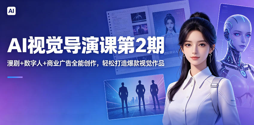 AI视觉导演课第2期，漫剧+数字人+商业广告全能创作，轻松打造爆款视觉作品-亿起创业网-副业兼职月入过万-自媒体、引流推广、网赚项目、短视频、技术教程等创业项目资源