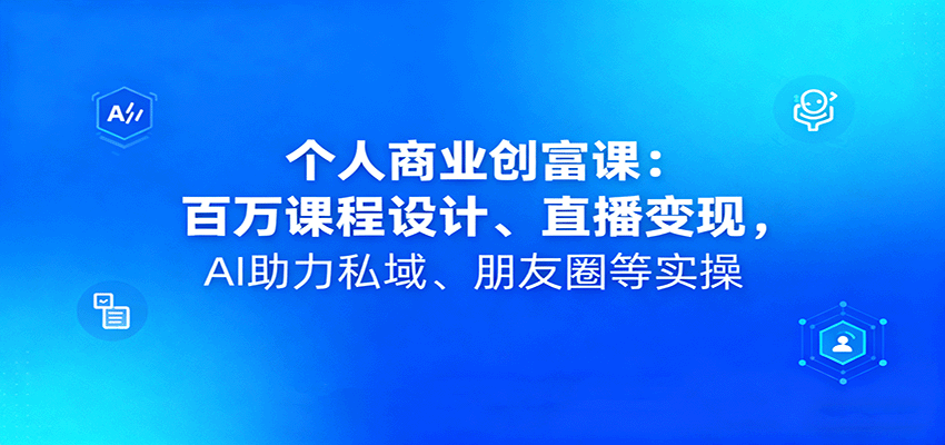 个人商业创富课：百万课程设计、直播变现，AI助力私域、朋友圈等实操-亿佰盟网