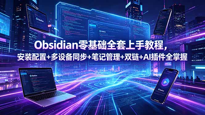 Obsidian零基础全套上手教程，安装配置+多设备同步+笔记管理+双链+AI插件全掌握-亿起创业网-副业兼职月入过万-自媒体、引流推广、网赚项目、短视频、技术教程等创业项目资源